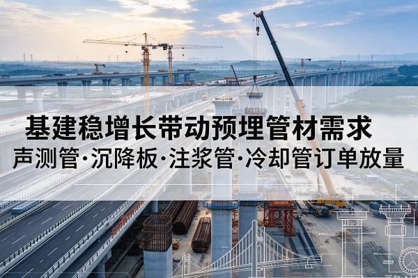唐河基建稳增长带动预埋监测管材需求，声测管、沉降板、注浆管订单持续放量