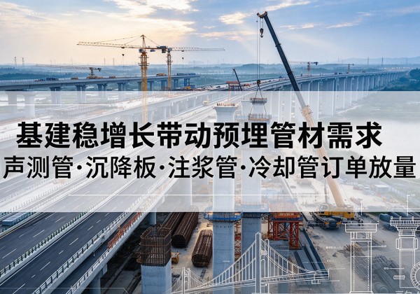 唐河基建稳增长带动预埋监测管材需求，声测管、沉降板、注浆管订单持续放量