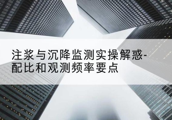 唐河水泥浆配比不当会不会造成注浆管堵管？-注浆与沉降监测实操解惑-配比和观测频率要点