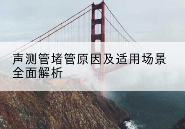 唐河声测管堵管的主要原因有哪些？-声测管堵管原因及适用场景全面解析